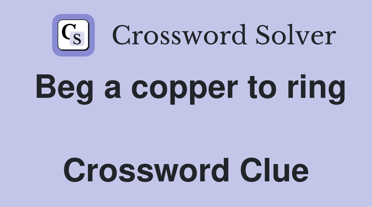 Beg a copper to ring  Crossword Clue
