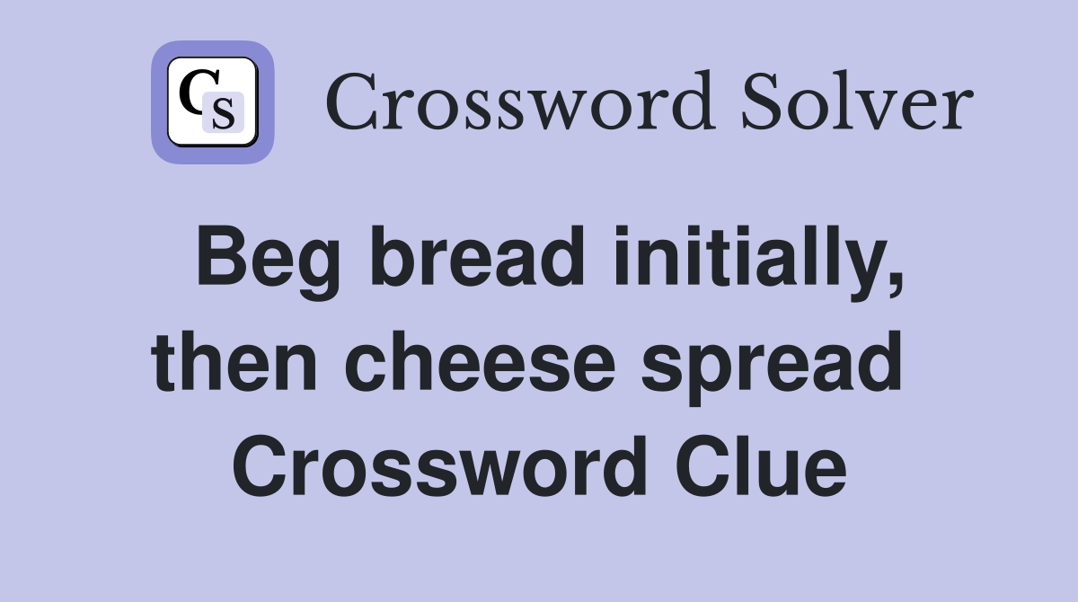 Beg bread initially, then cheese spread  Crossword Clue