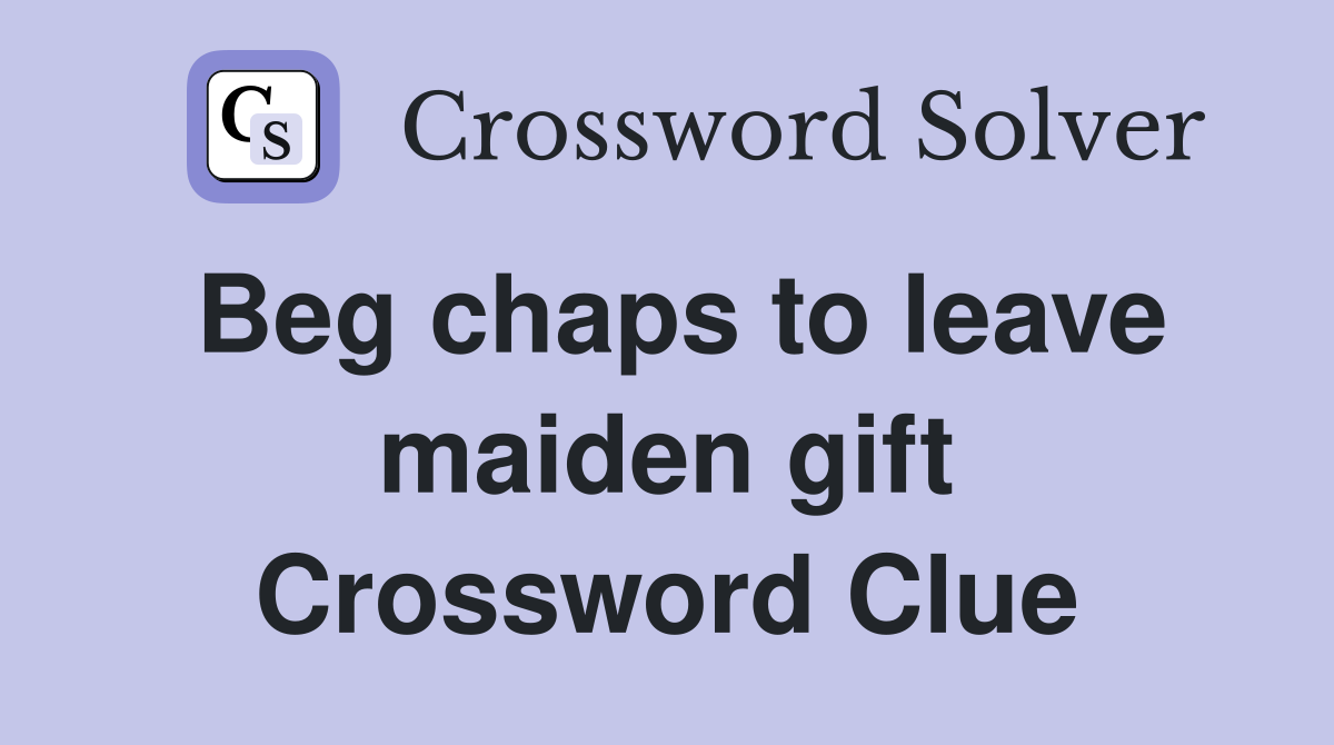 Beg chaps to leave maiden gift Crossword Clue