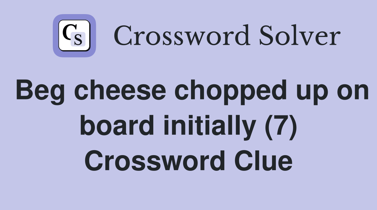 Beg cheese chopped up on board initially (7) Crossword Clue