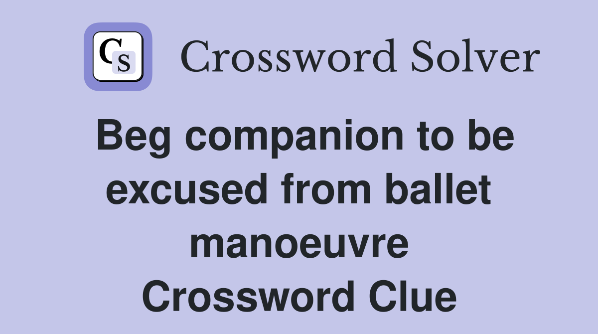 Beg companion to be excused from ballet manoeuvre Crossword Clue
