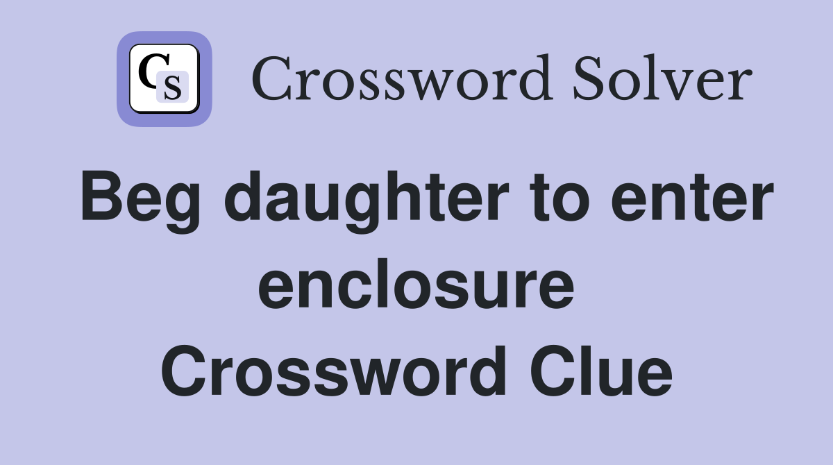 Beg daughter to enter enclosure Crossword Clue