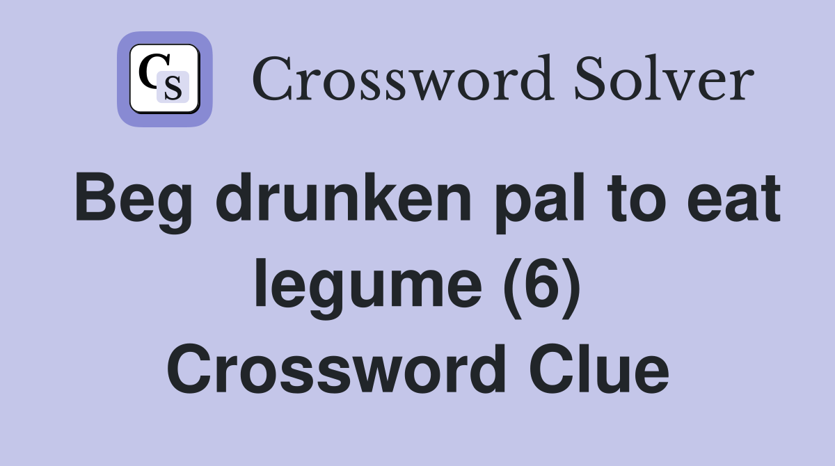 Beg drunken pal to eat legume (6) Crossword Clue