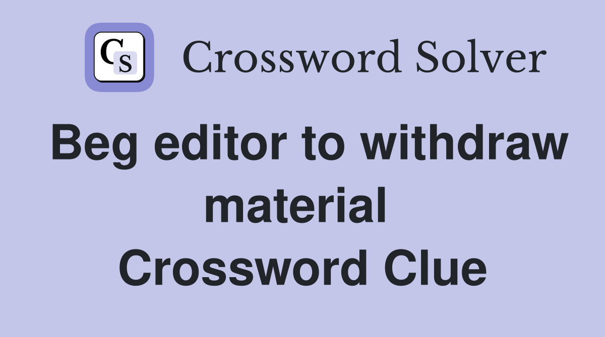 Beg editor to withdraw material  Crossword Clue