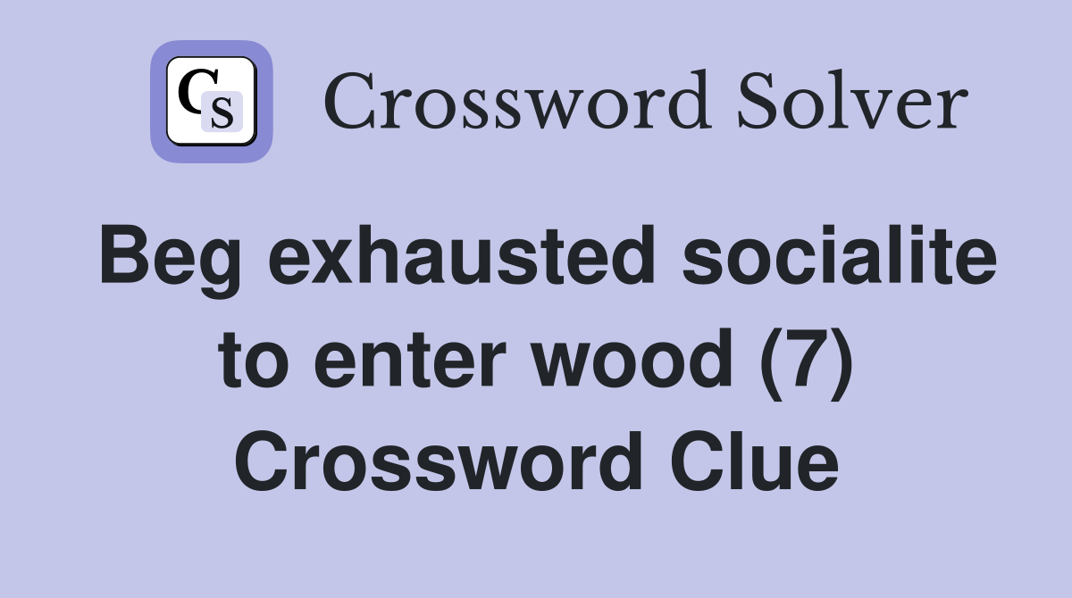 Beg exhausted socialite to enter wood (7) Crossword Clue