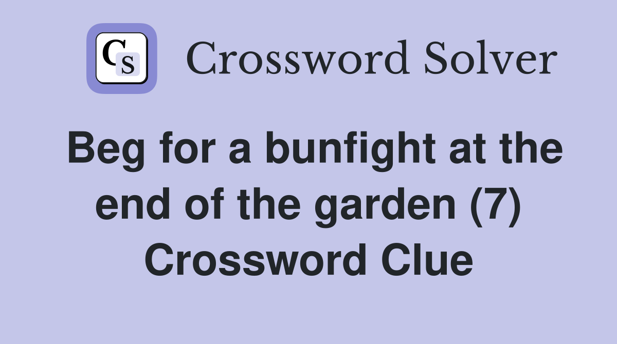 Beg for a bunfight at the end of the garden (7) Crossword Clue