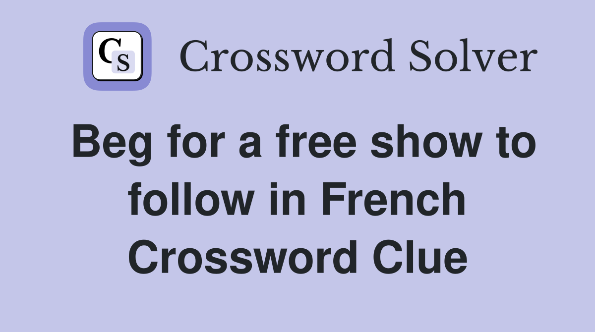Beg for a free show to follow in French Crossword Clue