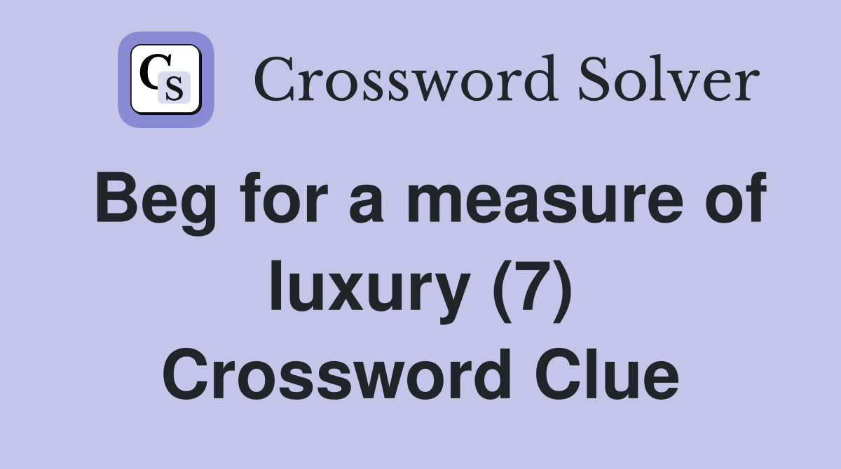 Beg for a measure of luxury (7) Crossword Clue