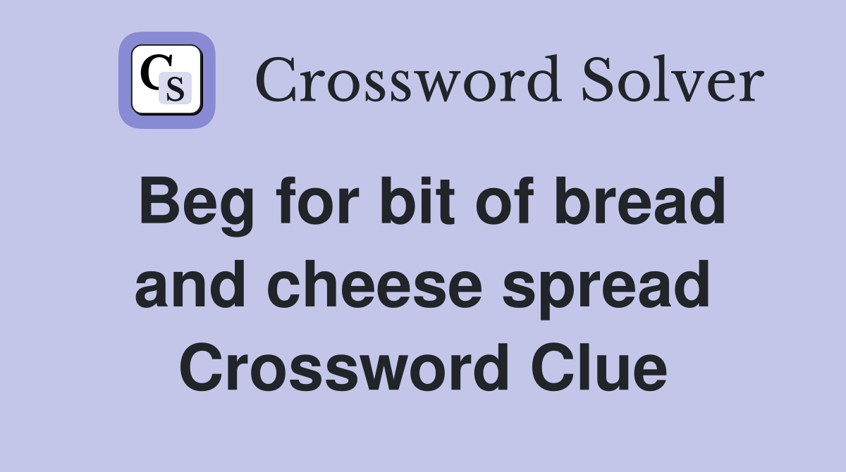 Beg for bit of bread and cheese spread Crossword Clue