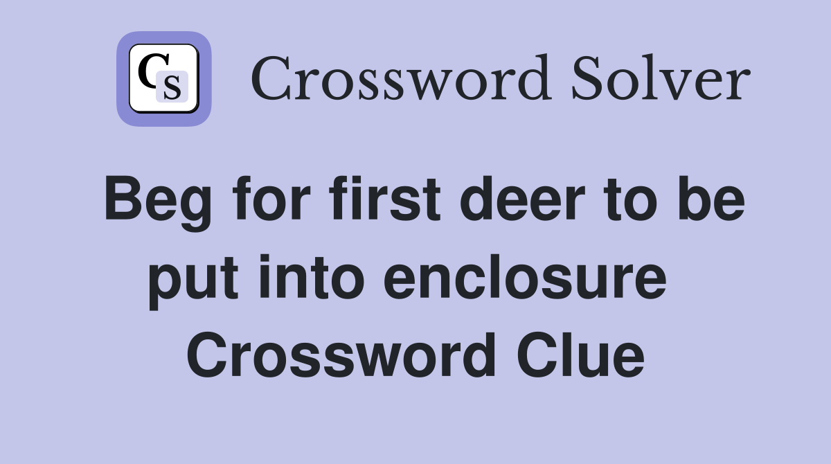 Beg for first deer to be put into enclosure  Crossword Clue