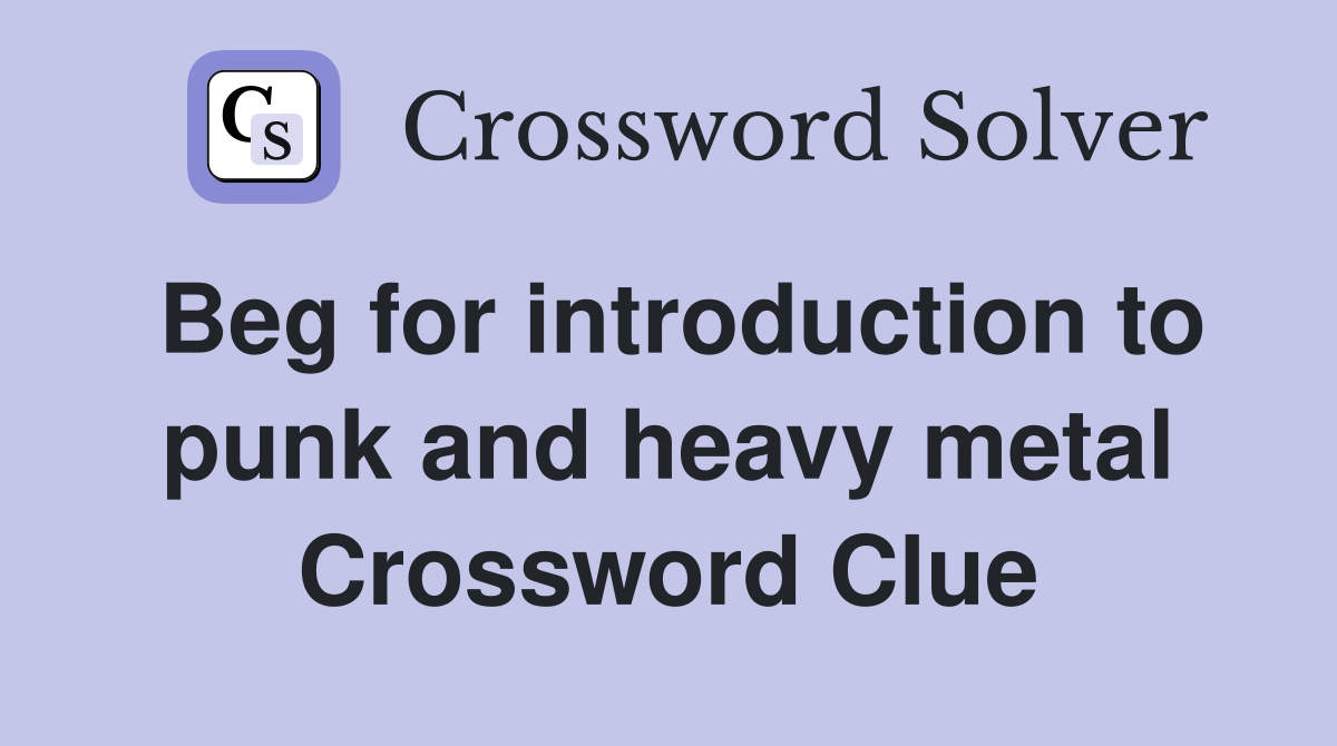 Beg for introduction to punk and heavy metal Crossword Clue