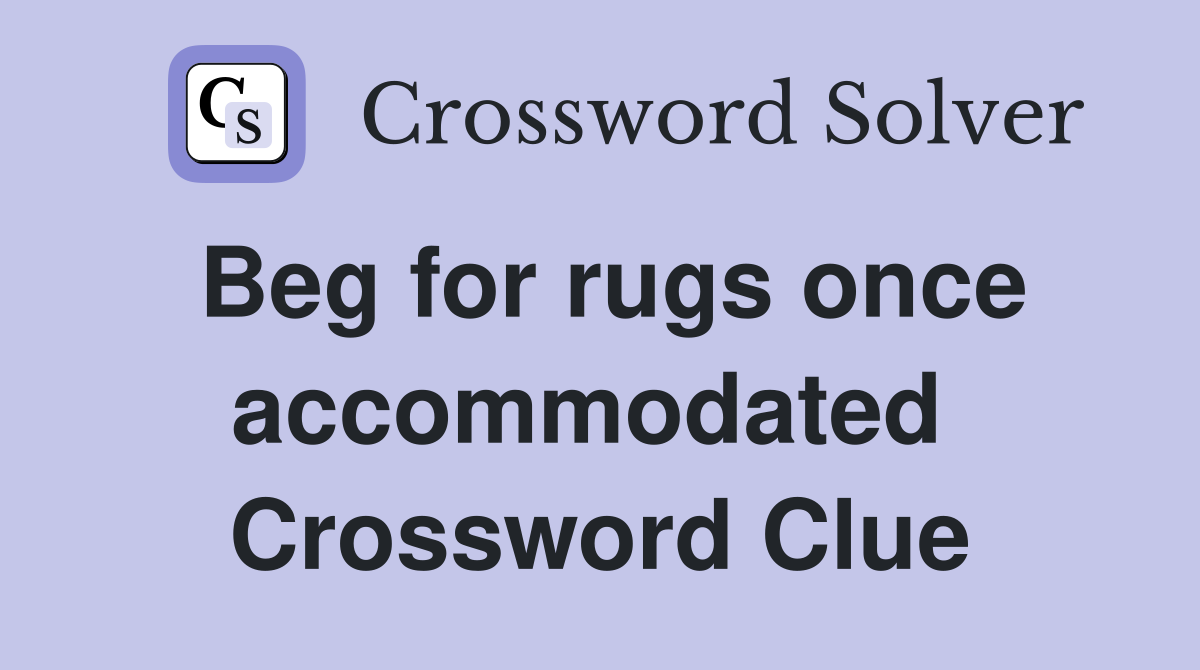 Beg for rugs once accommodated  Crossword Clue