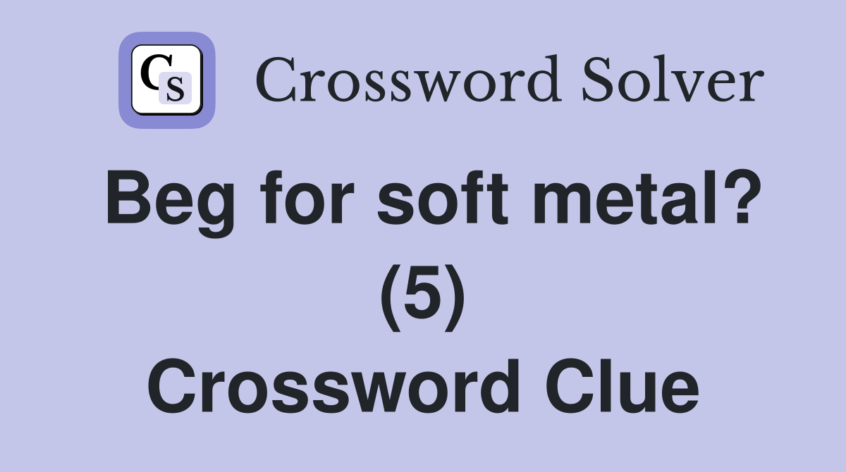 Beg for soft metal? (5) Crossword Clue