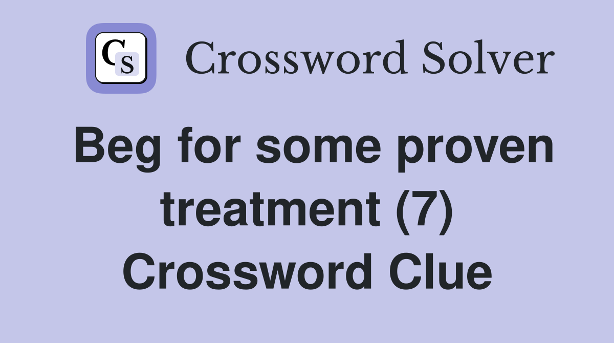 Beg for some proven treatment (7) Crossword Clue
