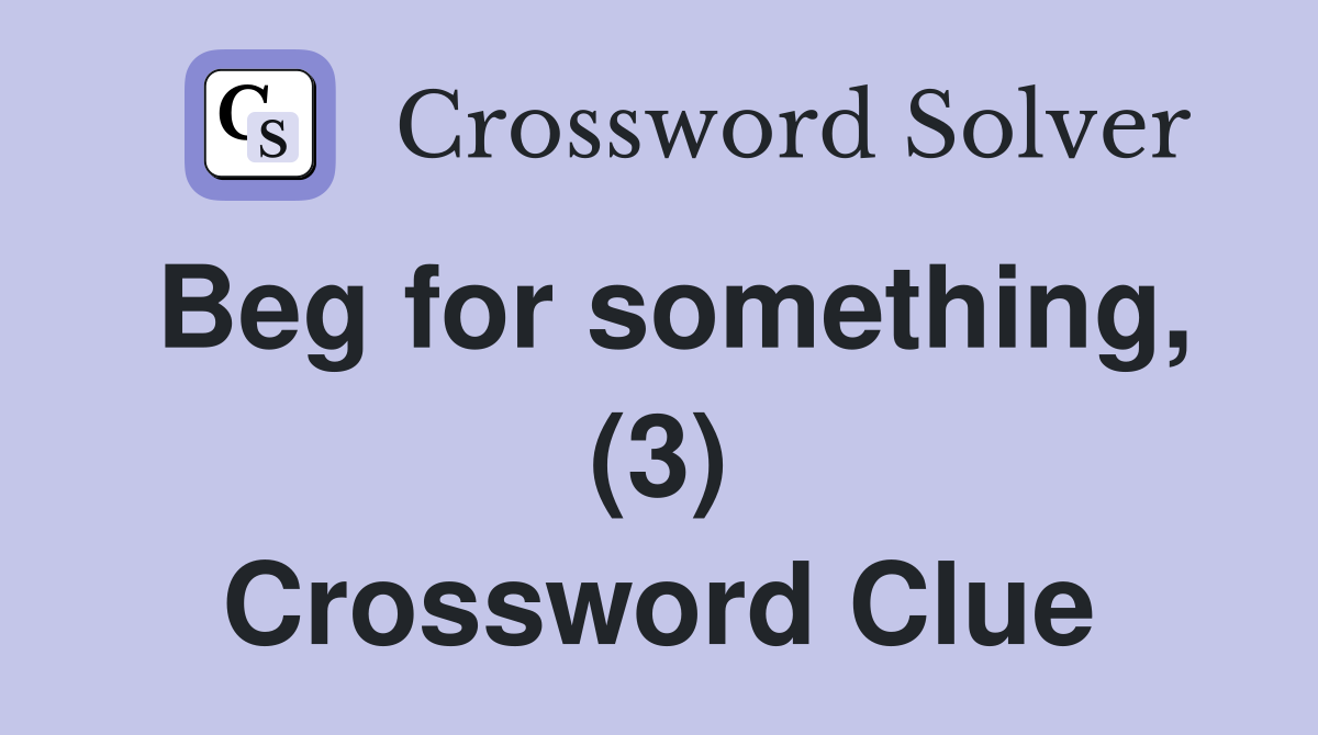 Beg for something, (3) Crossword Clue