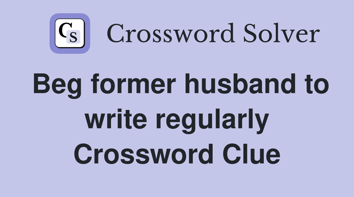 Beg former husband to write regularly Crossword Clue