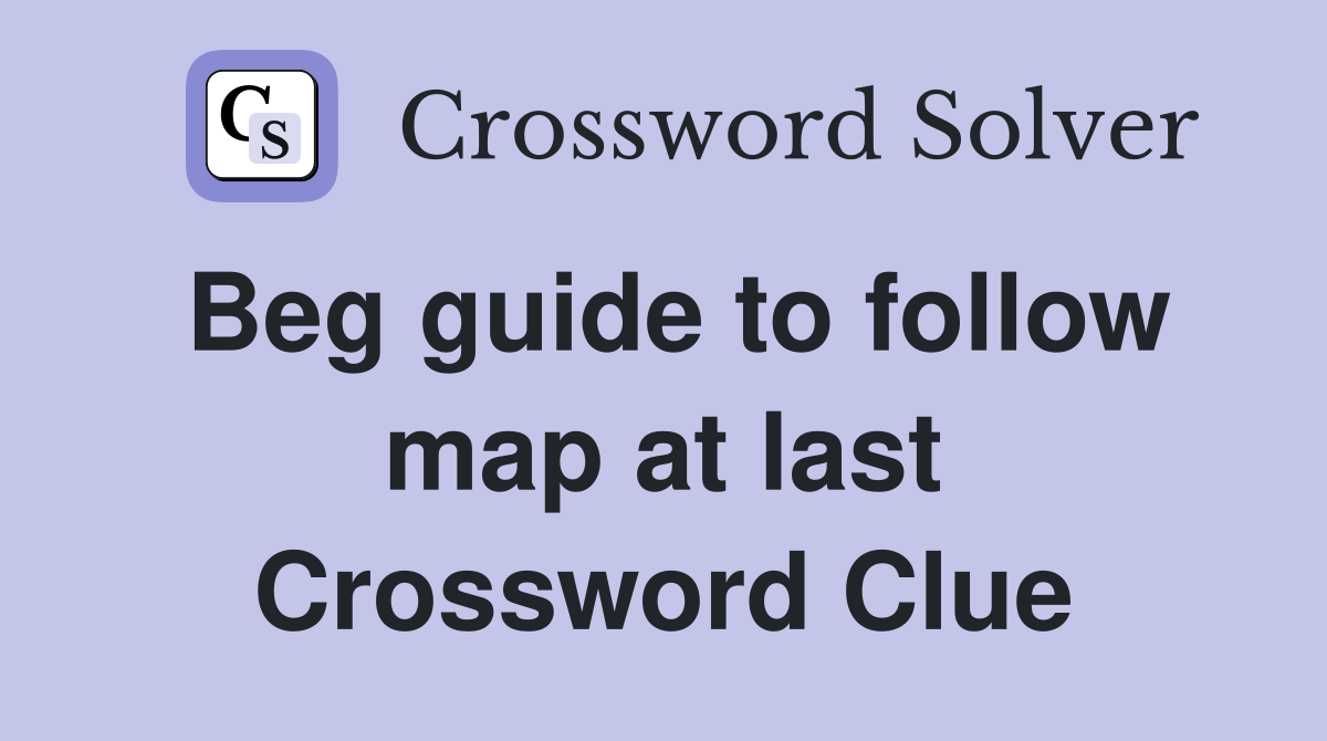Beg guide to follow map at last Crossword Clue