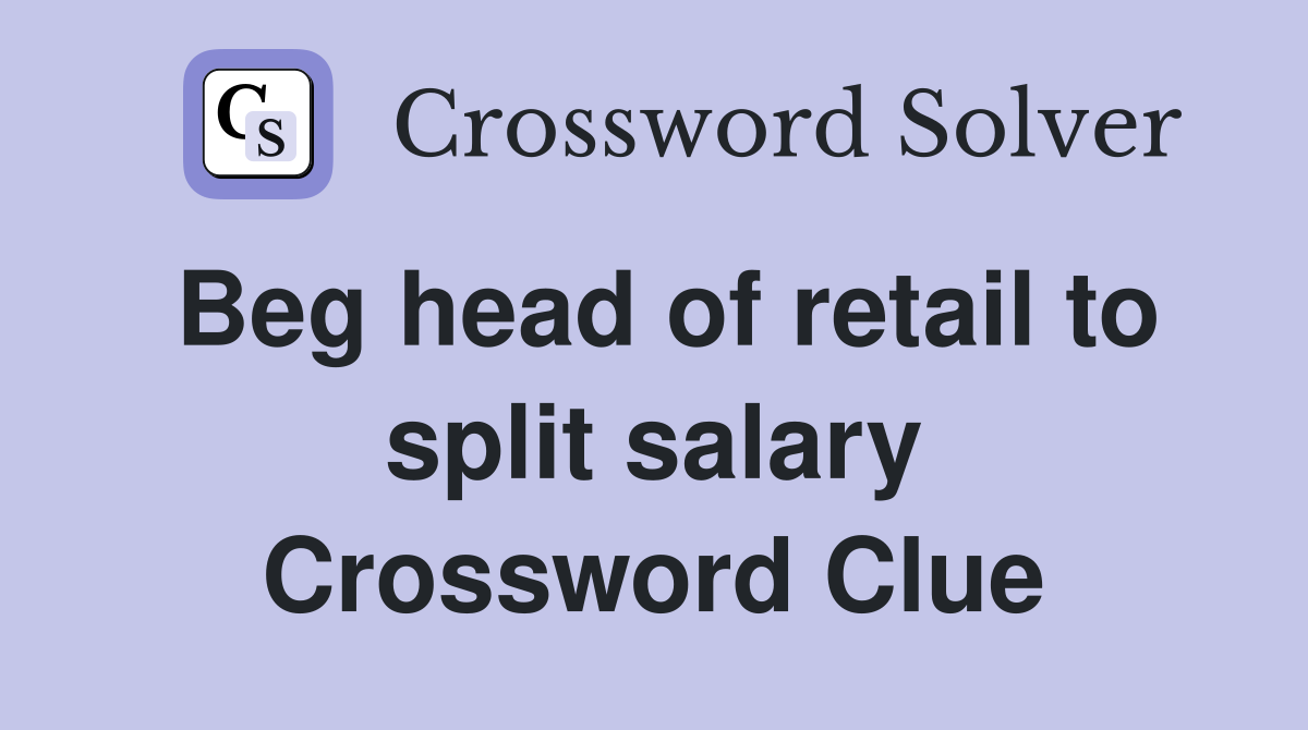 Beg head of retail to split salary Crossword Clue