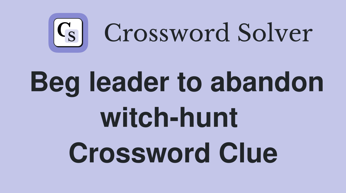 Beg leader to abandon witch-hunt  Crossword Clue
