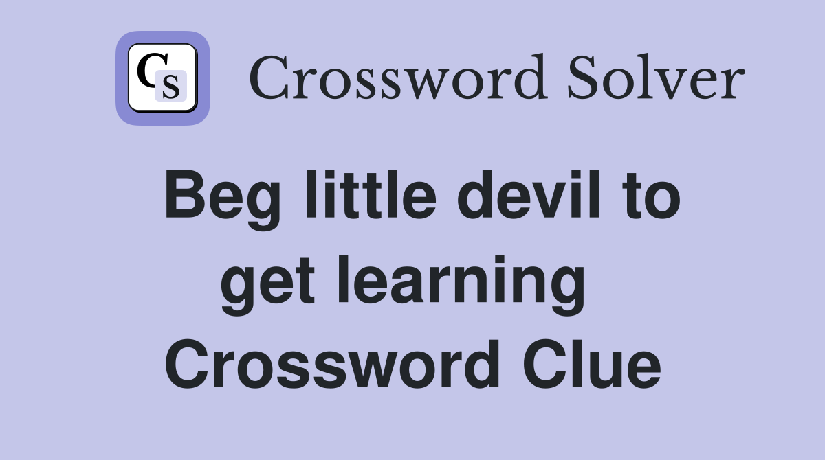 Beg little devil to get learning  Crossword Clue