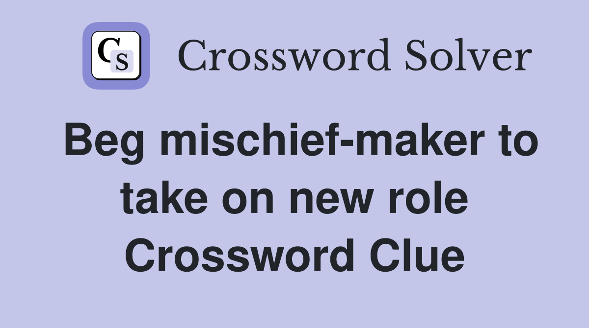 Beg mischief-maker to take on new role Crossword Clue