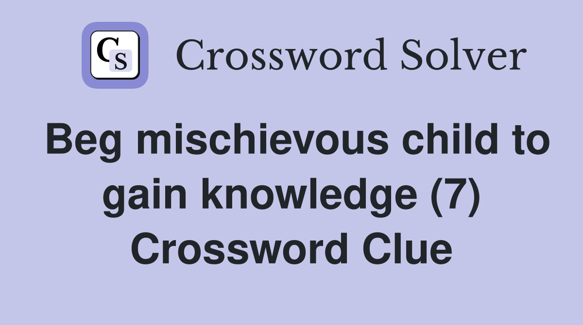 Beg mischievous child to gain knowledge (7) Crossword Clue