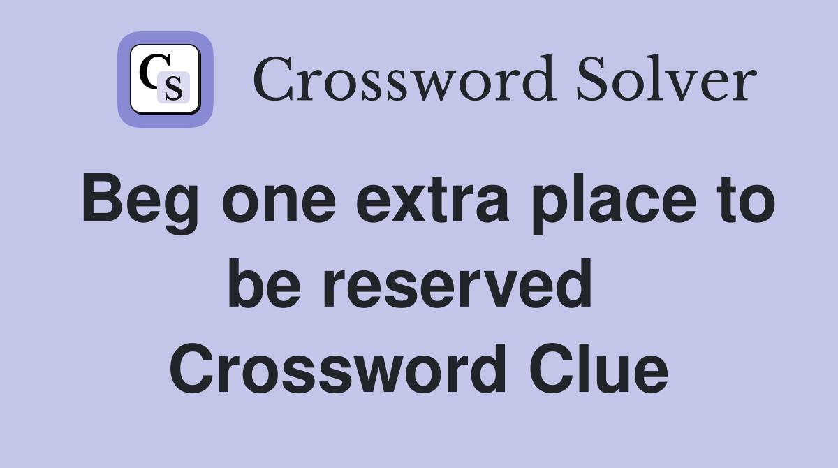 Beg one extra place to be reserved  Crossword Clue