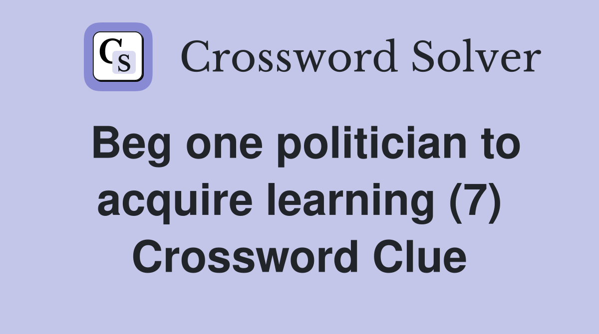 Beg one politician to acquire learning (7) Crossword Clue