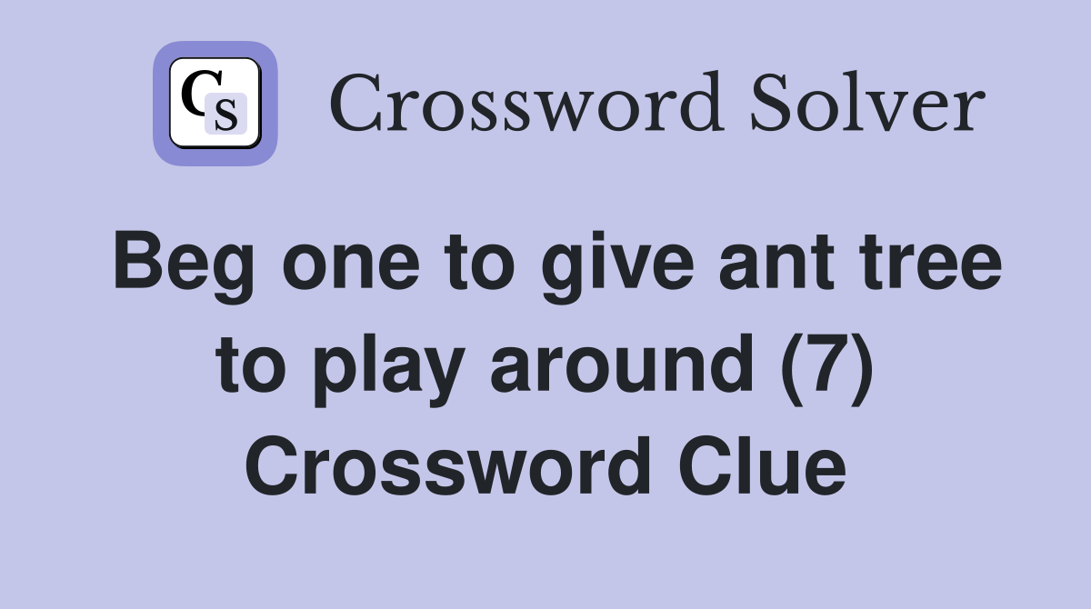 Beg one to give ant tree to play around (7) Crossword Clue