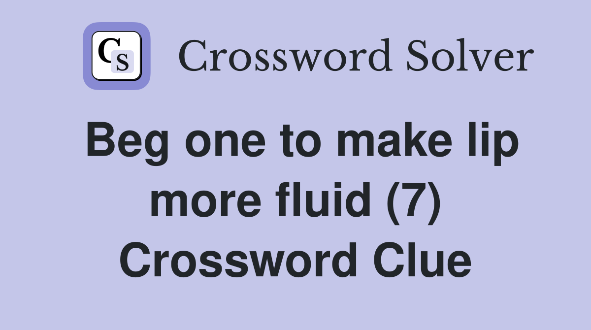 Beg one to make lip more fluid (7) Crossword Clue