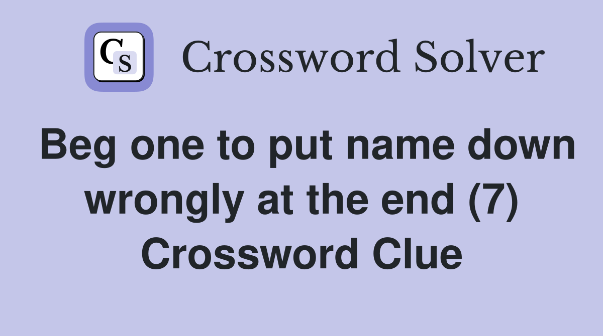 Beg one to put name down wrongly at the end (7) Crossword Clue