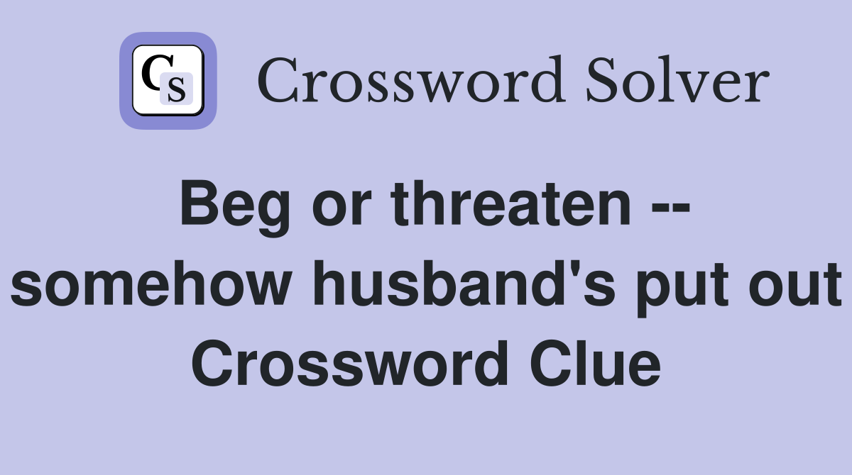 Beg or threaten -- somehow husband's put out Crossword Clue