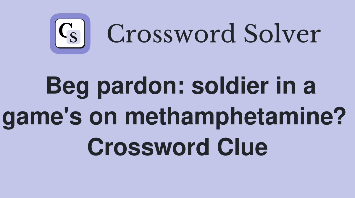 Beg pardon: soldier in a game's on methamphetamine?  Crossword Clue