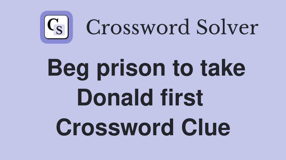 Beg prison to take Donald first  Crossword Clue