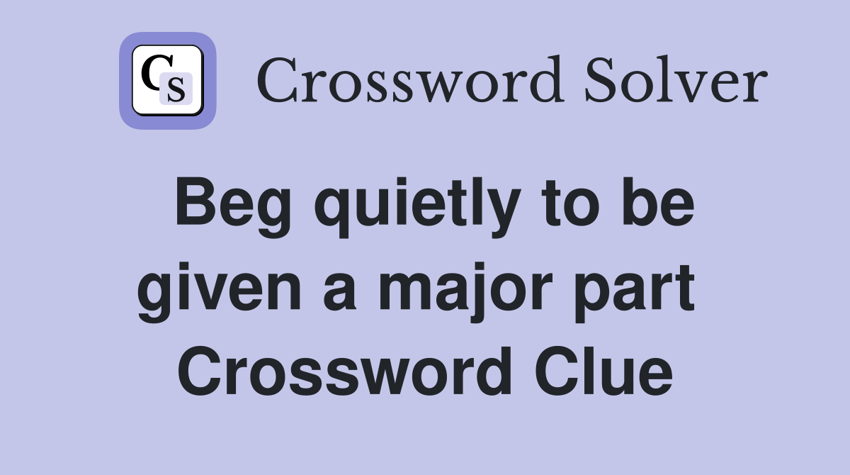 Beg quietly to be given a major part  Crossword Clue