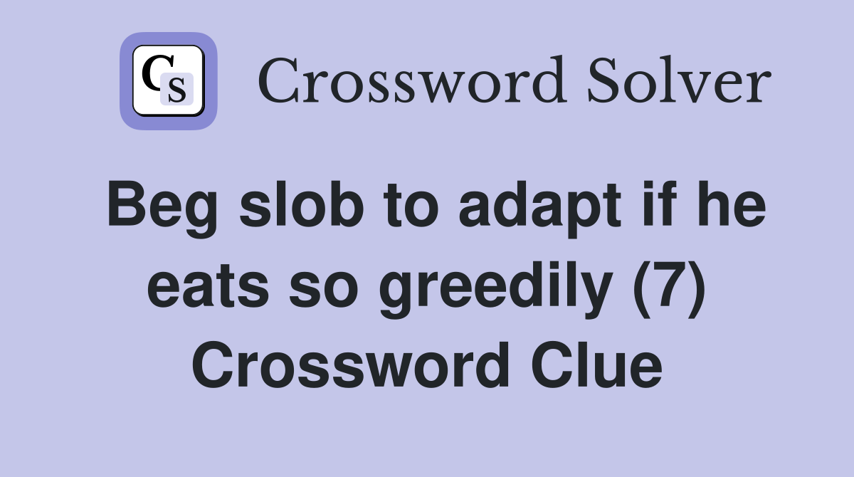 Beg slob to adapt if he eats so greedily (7) Crossword Clue