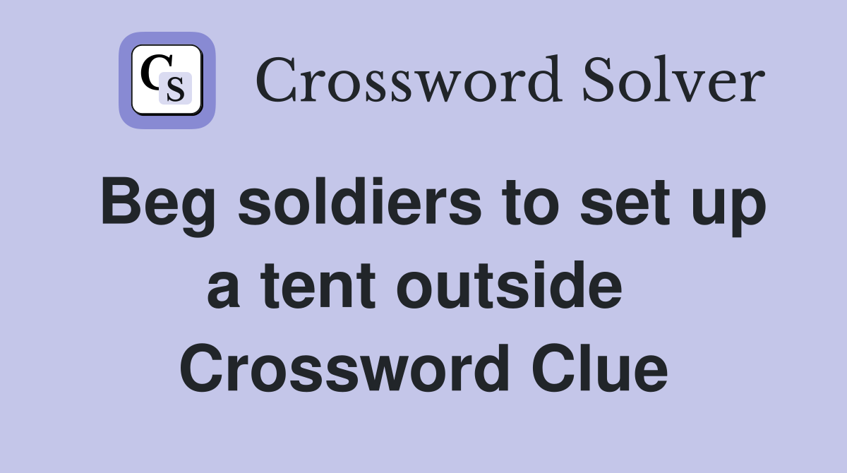 Beg soldiers to set up a tent outside  Crossword Clue