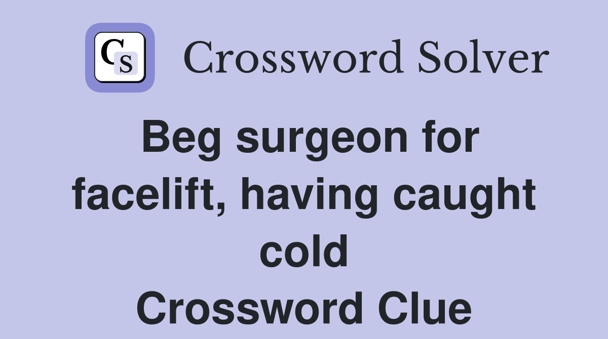 Beg surgeon for facelift, having caught cold Crossword Clue