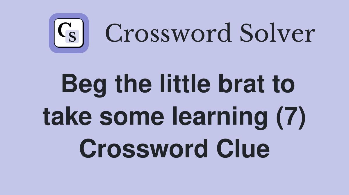 Beg the little brat to take some learning (7) Crossword Clue