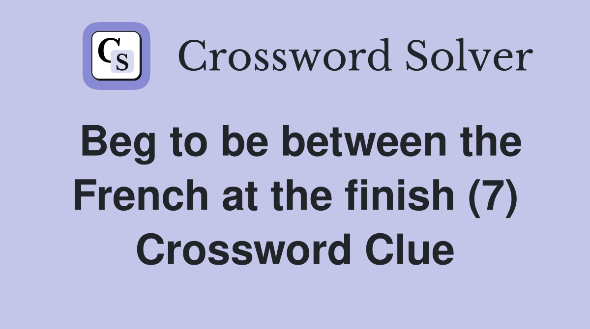 Beg to be between the French at the finish (7) Crossword Clue