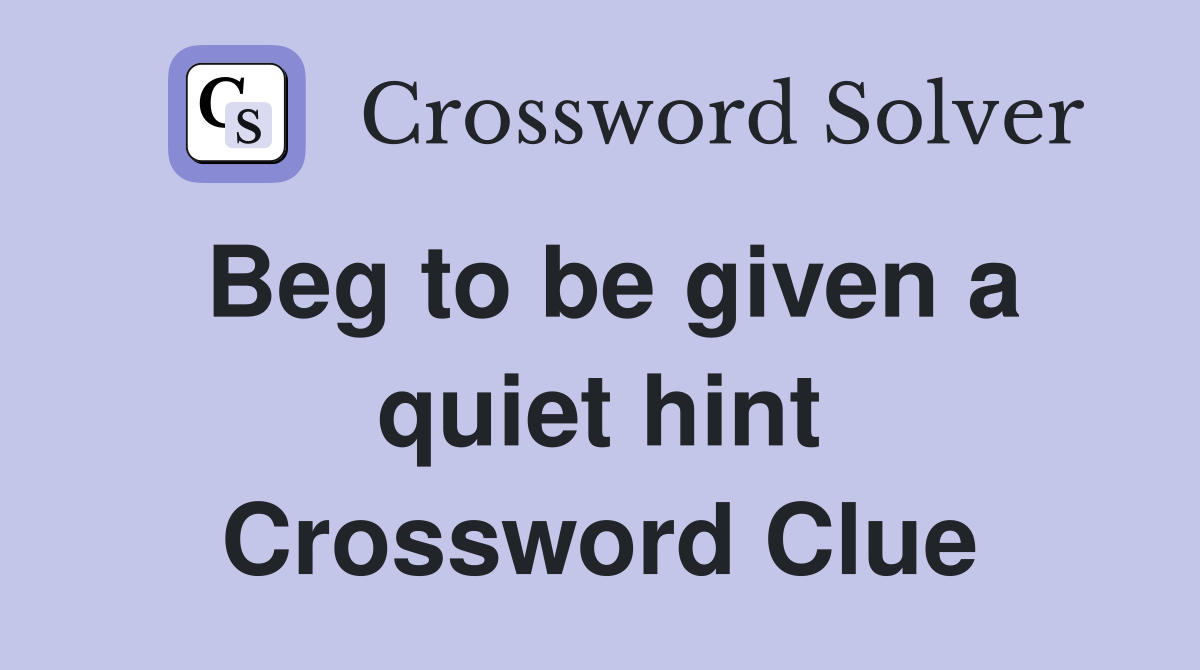 Beg to be given a quiet hint Crossword Clue