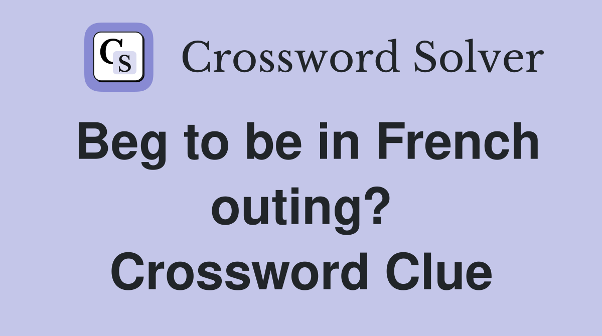 Beg to be in French outing? Crossword Clue