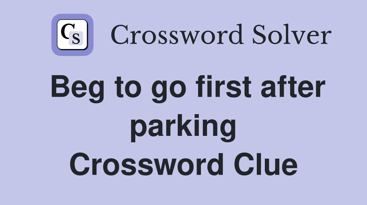 Beg to go first after parking Crossword Clue