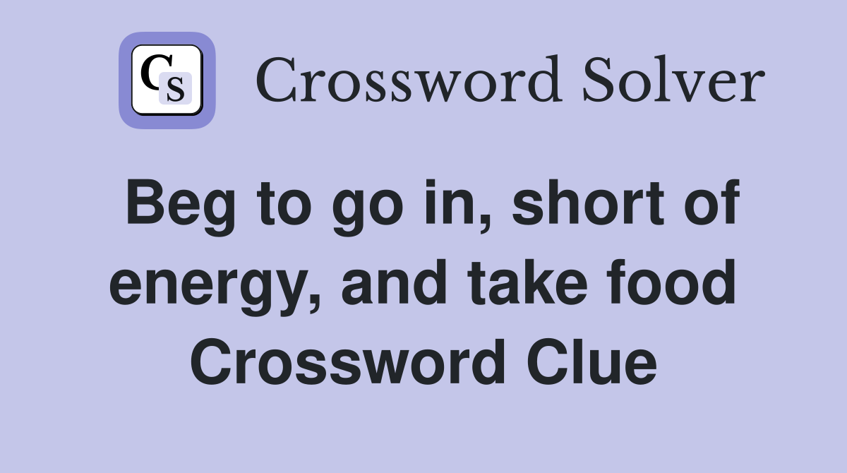 Beg to go in, short of energy, and take food Crossword Clue