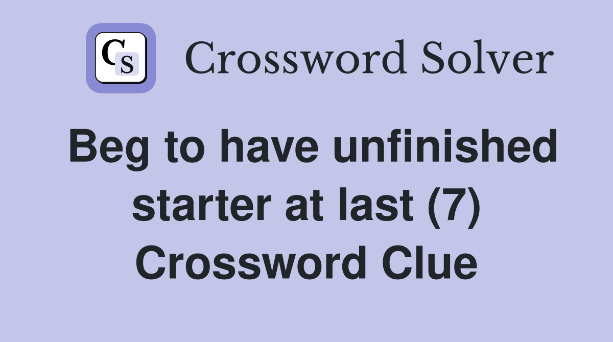 Beg to have unfinished starter at last (7) Crossword Clue