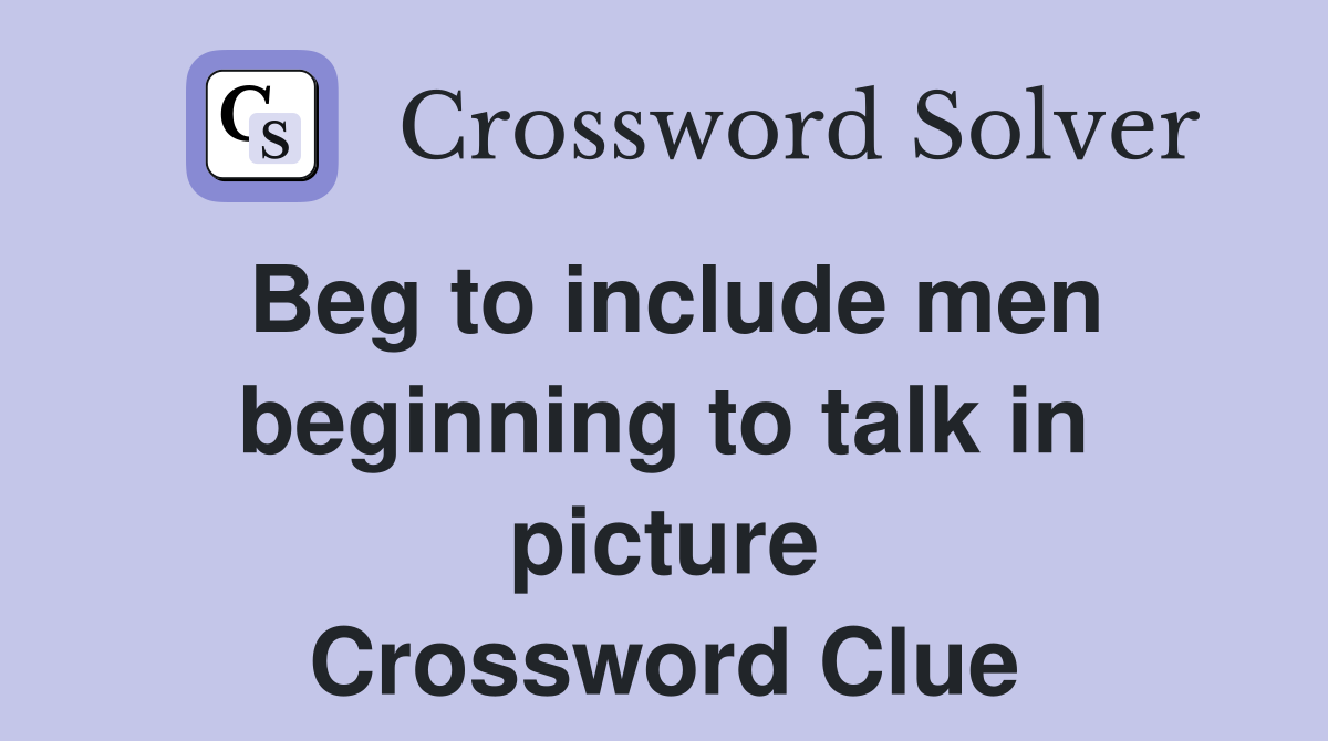 Beg to include men beginning to talk in picture Crossword Clue