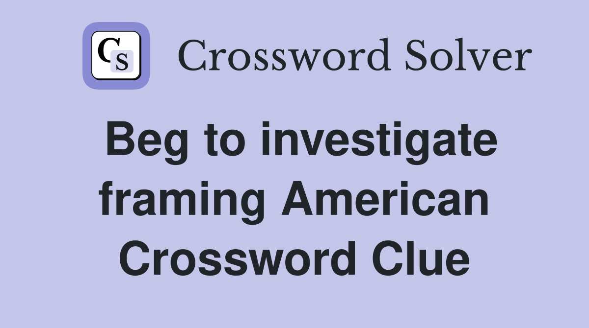 Beg to investigate framing American Crossword Clue