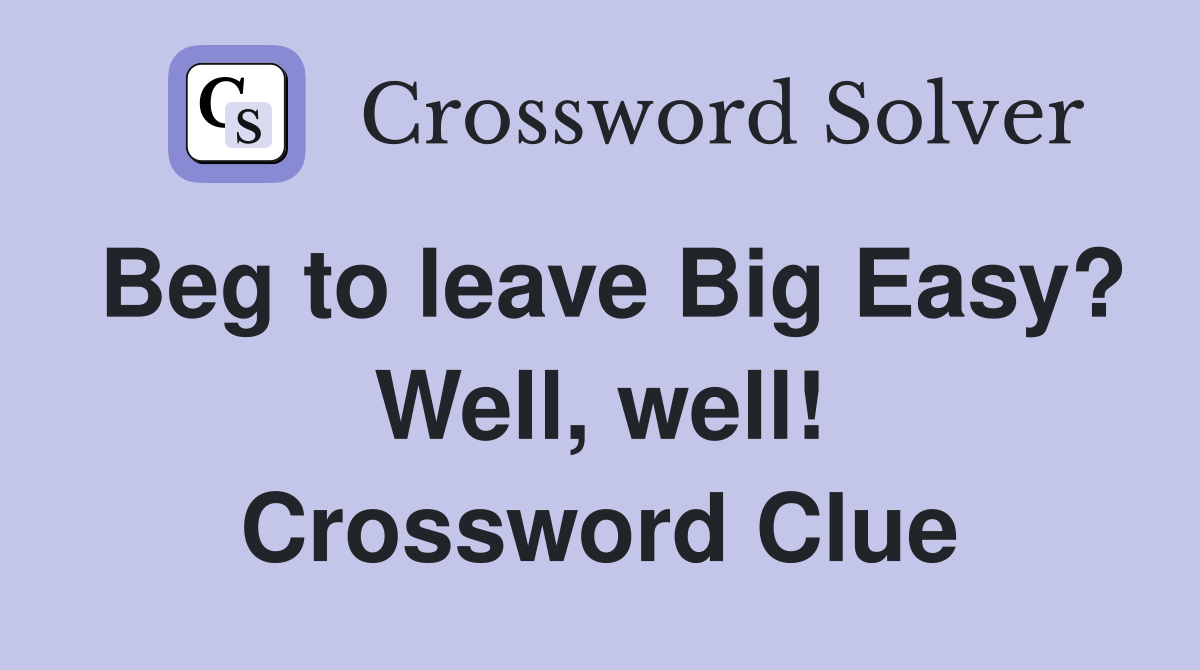 Beg to leave Big Easy? Well, well! Crossword Clue