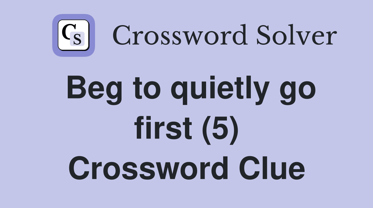 Beg to quietly go first (5) Crossword Clue