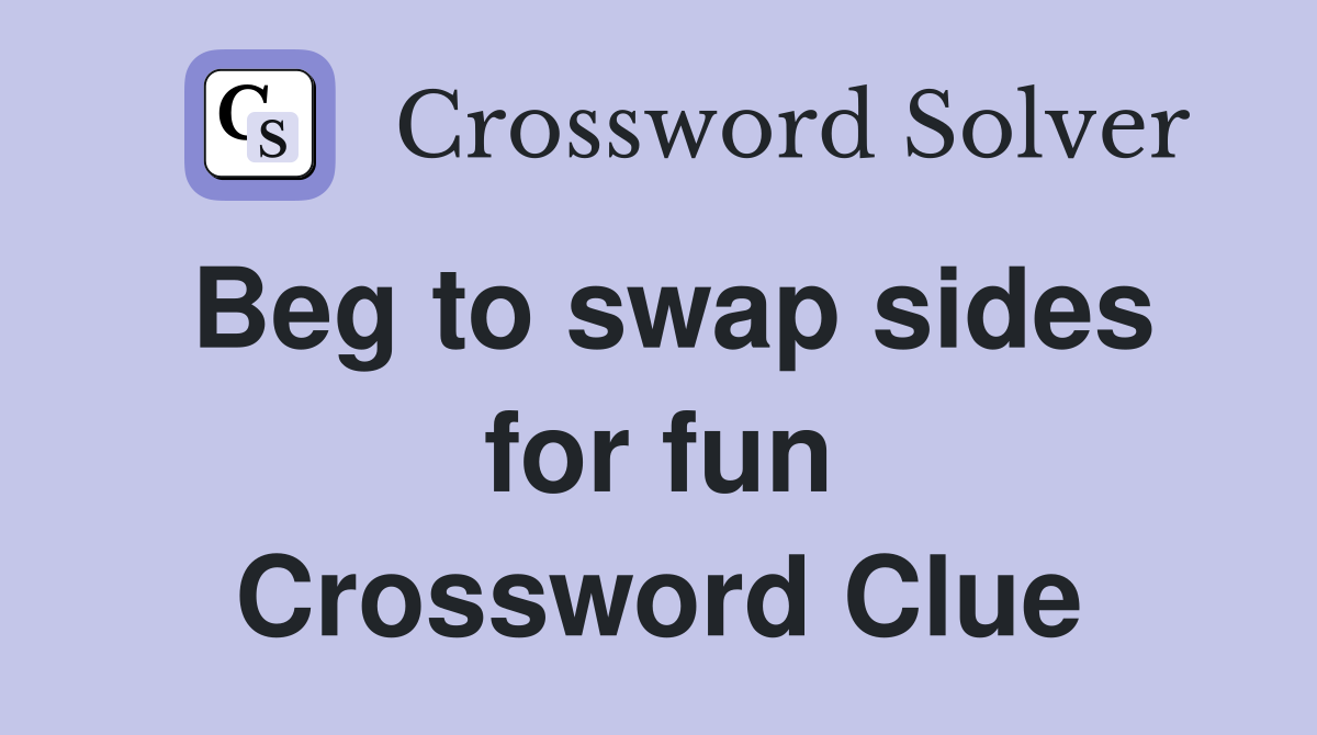 Beg to swap sides for fun Crossword Clue
